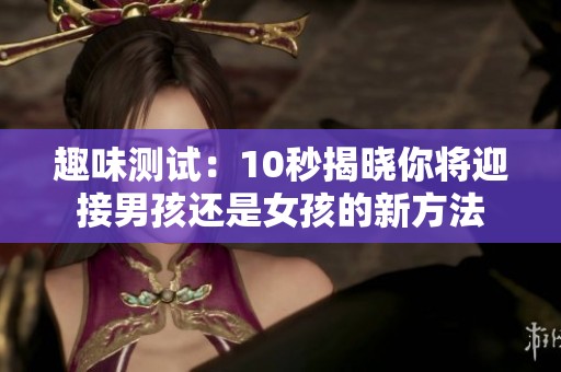 趣味测试:10秒揭晓你将迎接男孩还是女孩的新方法 趣味测试:10秒揭晓你将迎接男孩还是女孩的新方法