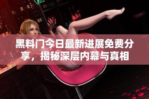 黑料门今日最新进展免费分享，揭秘深层内幕与真相