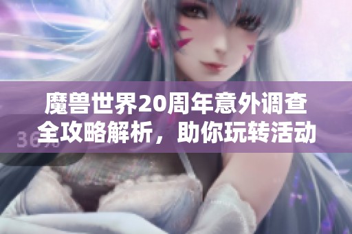 魔兽世界20周年意外调查全攻略解析,助你玩转活动内容 魔兽世界20周年意外调查全攻略解析,助你玩转活动内容