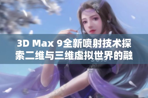 3D Max 9全新喷射技术探索二维与三维虚拟世界的融合