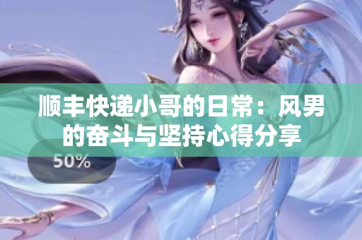 顺丰快递小哥的日常：风男的奋斗与坚持心得分享