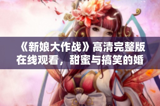 《新娘大作战》高清完整版在线观看，甜蜜与搞笑的婚礼争夺战