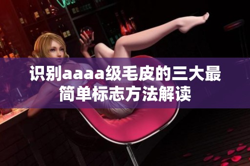 识别aaaa级毛皮的三大最简单标志方法解读