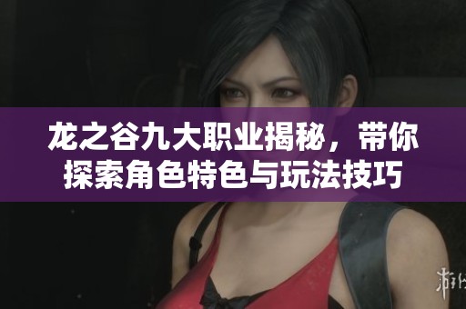 龙之谷九大职业揭秘,带你探索角色特色与玩法技巧 龙之谷九大职业揭秘,带你探索角色特色与玩法技巧