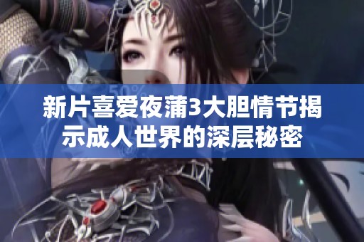 新片喜爱夜蒲3大胆情节揭示成人世界的深层秘密