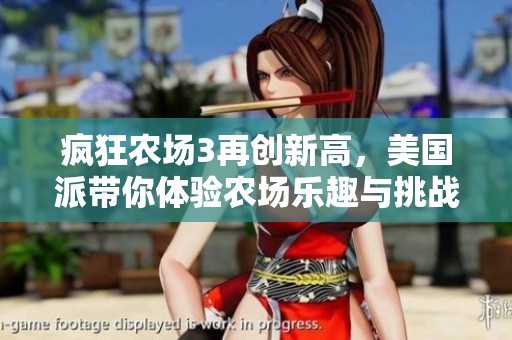 疯狂农场3再创新高，美国派带你体验农场乐趣与挑战