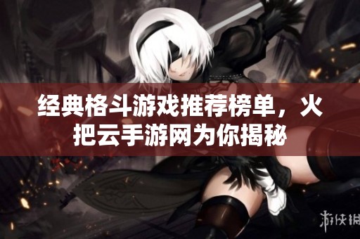 经典格斗游戏推荐榜单,火把云手游网为你揭秘 经典格斗游戏推荐榜单,火把云手游网为你揭秘