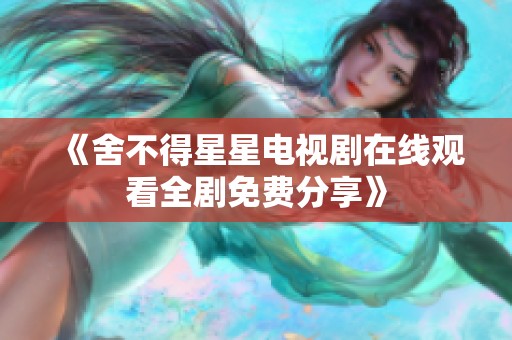 《舍不得星星电视剧在线观看全剧免费分享》