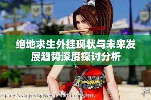 绝地求生外挂现状与未来发展趋势深度探讨分析 绝地求生外挂现状与未来发展趋势深度探讨分析