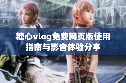 糖心vlog免费网页版使用指南与影音体验分享