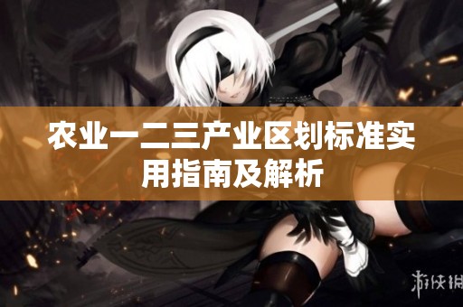 农业一二三产业区划标准实用指南及解析