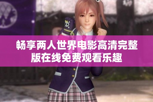 畅享两人世界电影高清完整版在线免费观看乐趣