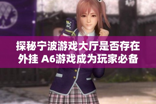 探秘宁波游戏大厅是否存在外挂 A6游戏成为玩家必备的秘密武器