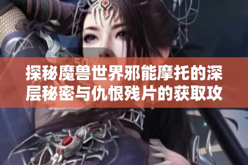 探秘魔兽世界邪能摩托的深层秘密与仇恨残片的获取攻略解析