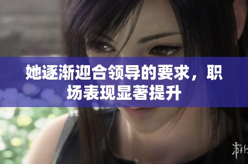 她逐渐迎合领导的要求，职场表现显著提升