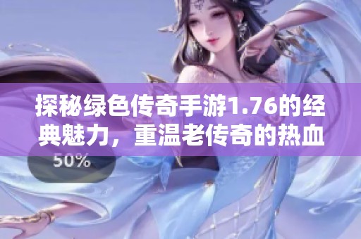 探秘绿色传奇手游1.76的经典魅力，重温老传奇的热血与激情