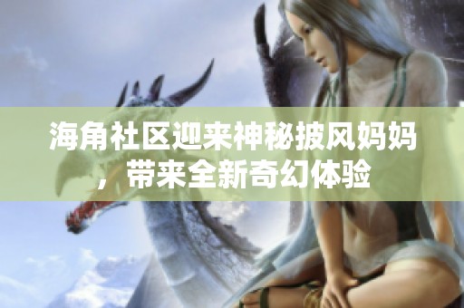 海角社区迎来神秘披风妈妈，带来全新奇幻体验