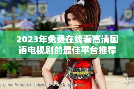 2023年免费在线看高清国语电视剧的最佳平台推荐