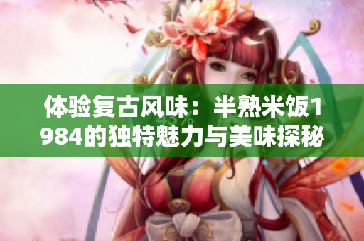 体验复古风味：半熟米饭1984的独特魅力与美味探秘