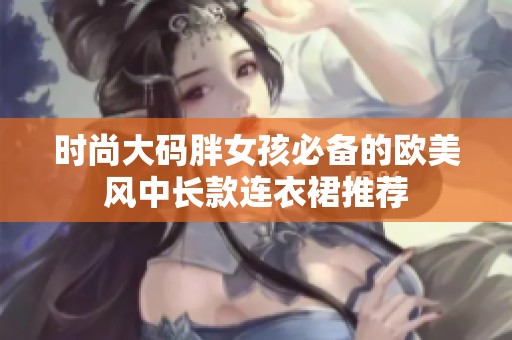 时尚大码胖女孩必备的欧美风中长款连衣裙推荐