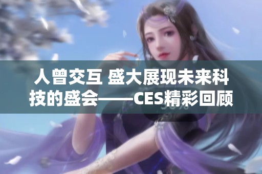 人曾交互 盛大展现未来科技的盛会——CES精彩回顾