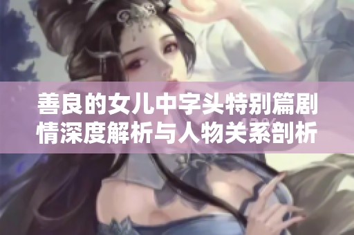 善良的女儿中字头特别篇剧情深度解析与人物关系剖析