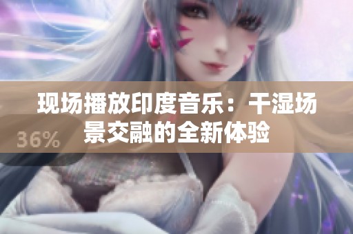 现场播放印度音乐：干湿场景交融的全新体验