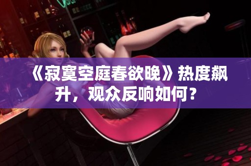 《寂寞空庭春欲晚》热度飙升，观众反响如何？