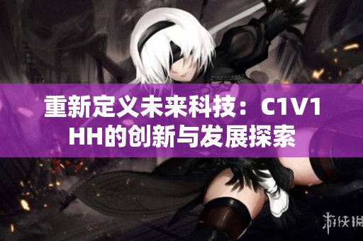 重新定义未来科技：C1V1HH的创新与发展探索