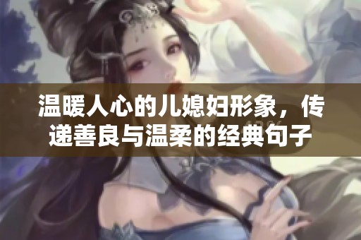 温暖人心的儿媳妇形象，传递善良与温柔的经典句子