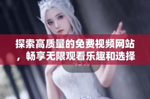 探索高质量的免费视频网站，畅享无限观看乐趣和选择