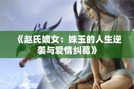 《赵氏嫡女：姝玉的人生逆袭与爱情纠葛》