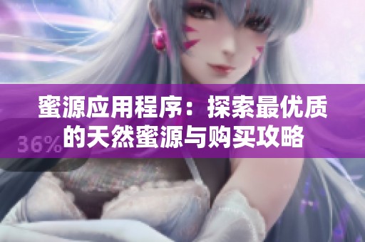 蜜源应用程序：探索最优质的天然蜜源与购买攻略