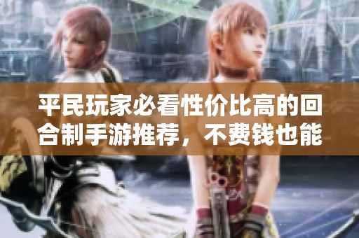 平民玩家必看性价比高的回合制手游推荐，不费钱也能享受精彩游戏乐趣