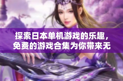 探索日本单机游戏的乐趣，免费的游戏合集为你带来无限惊喜与畅玩体验！