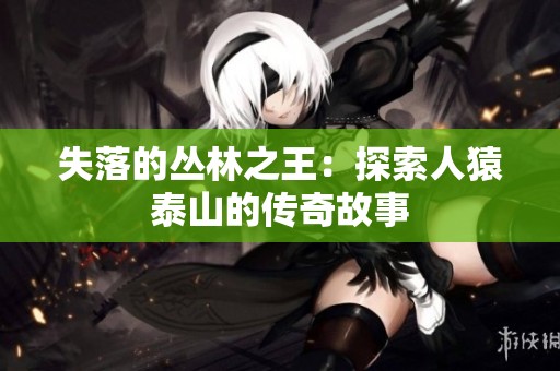 失落的丛林之王：探索人猿泰山的传奇故事