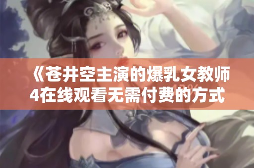 《苍井空主演的爆乳女教师4在线观看无需付费的方式》