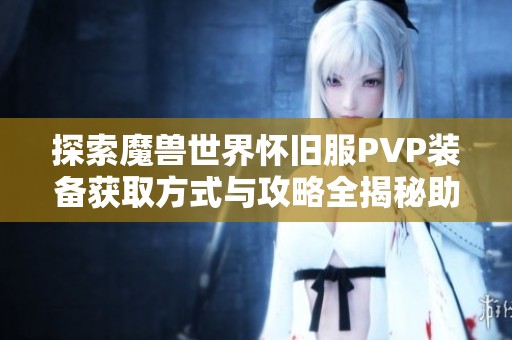 探索魔兽世界怀旧服PVP装备获取方式与攻略全揭秘助你迅速提升实力