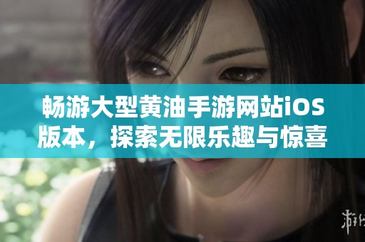 畅游大型黄油手游网站iOS版本，探索无限乐趣与惊喜