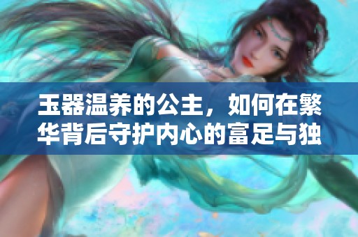 玉器温养的公主，如何在繁华背后守护内心的富足与独立