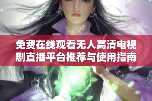 免费在线观看无人高清电视剧直播平台推荐与使用指南
