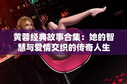 黄蓉经典故事合集：她的智慧与爱情交织的传奇人生