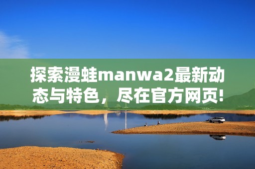 探索漫蛙manwa2最新动态与特色，尽在官方网页!