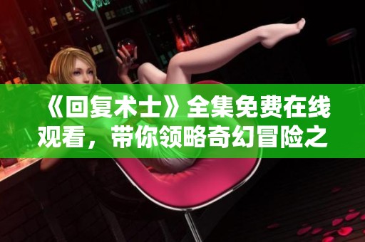《回复术士》全集免费在线观看，带你领略奇幻冒险之旅