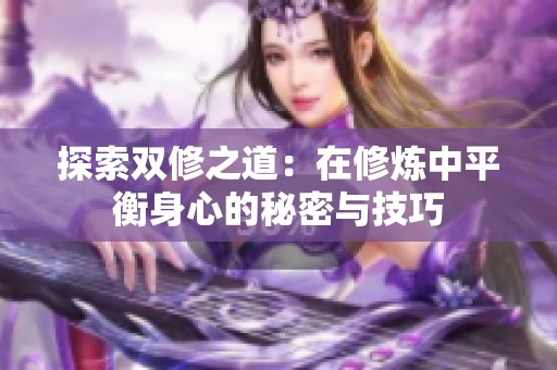 探索双修之道：在修炼中平衡身心的秘密与技巧