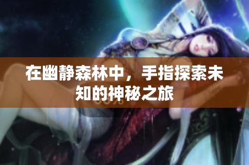 在幽静森林中，手指探索未知的神秘之旅