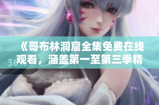《哥布林洞窟全集免费在线观看，涵盖第一至第三季精彩剧情》