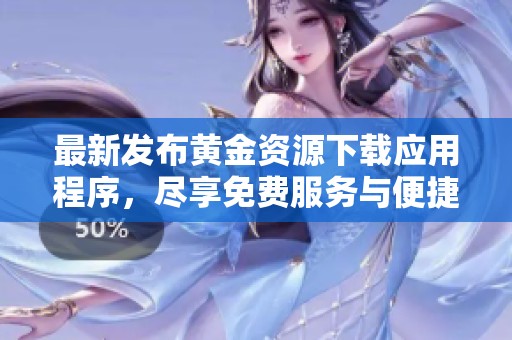 最新发布黄金资源下载应用程序，尽享免费服务与便捷体验