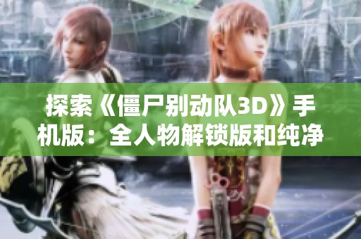 探索《僵尸别动队3D》手机版：全人物解锁版和纯净版下载分享