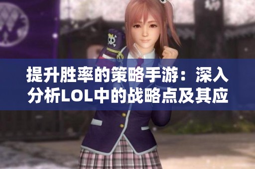 提升胜率的策略手游：深入分析LOL中的战略点及其应用技巧